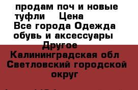 продам поч и новые туфли  › Цена ­ 1 500 - Все города Одежда, обувь и аксессуары » Другое   . Калининградская обл.,Светловский городской округ 